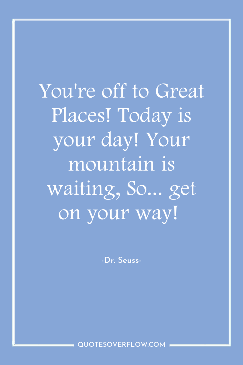 You're off to Great Places! Today is your day! Your...