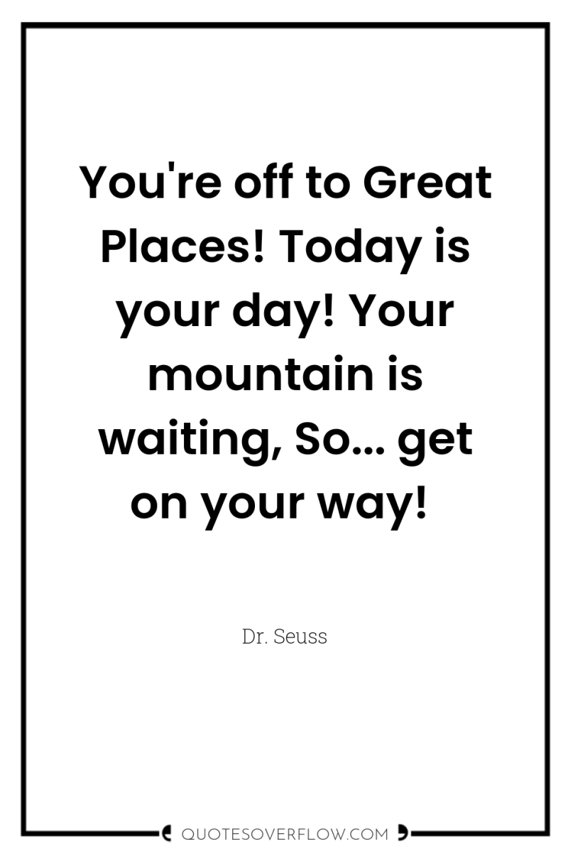 You're off to Great Places! Today is your day! Your...