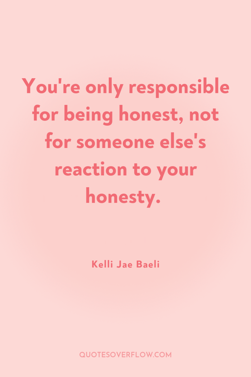You're only responsible for being honest, not for someone else's...