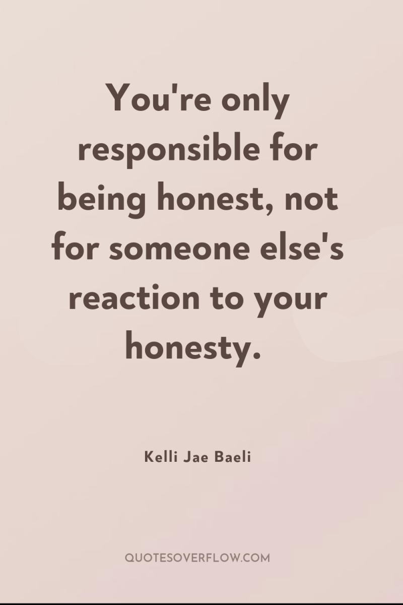 You're only responsible for being honest, not for someone else's...