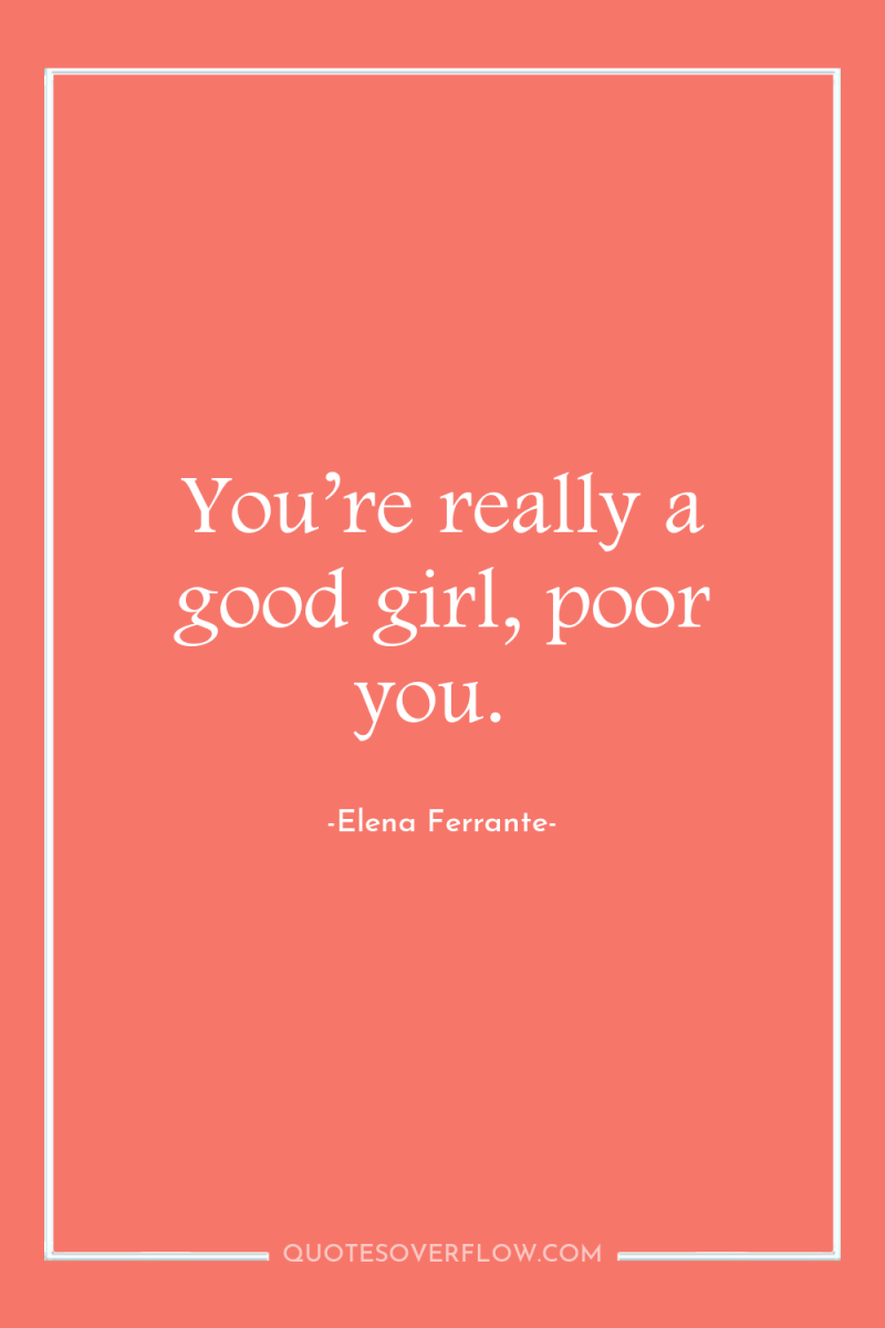 You’re really a good girl, poor you. 