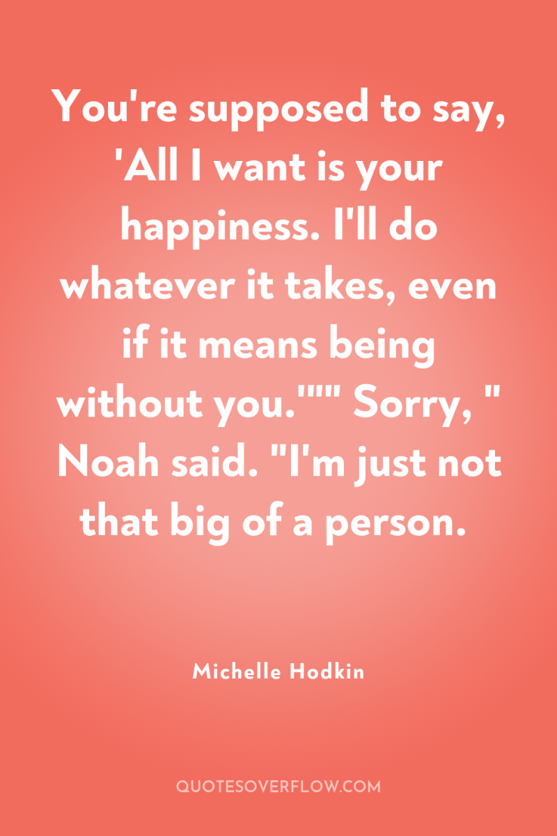 You're supposed to say, 'All I want is your happiness....