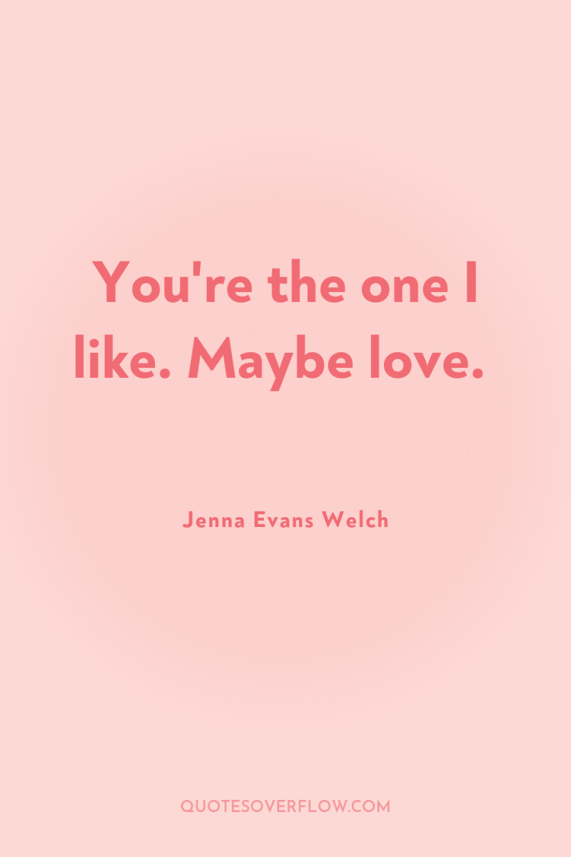 You're the one I like. Maybe love. 