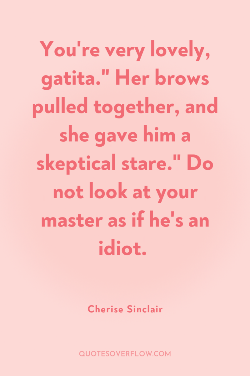 You're very lovely, gatita.