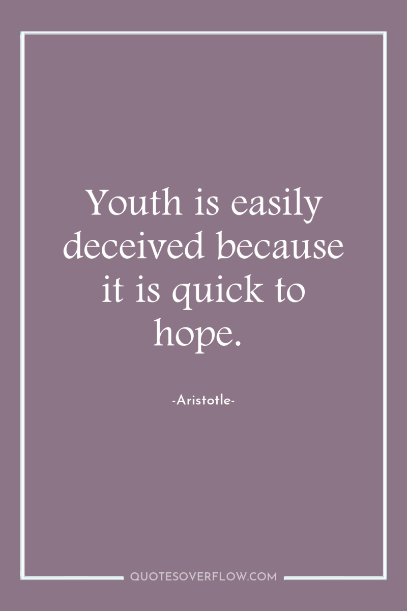 Youth is easily deceived because it is quick to hope. 