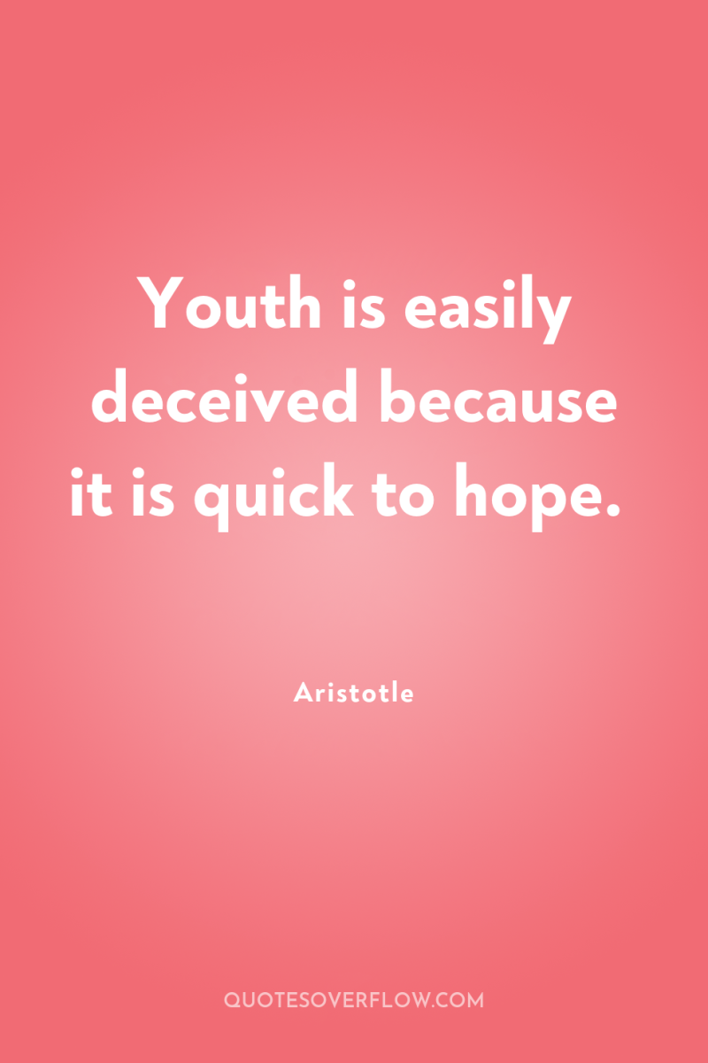 Youth is easily deceived because it is quick to hope. 