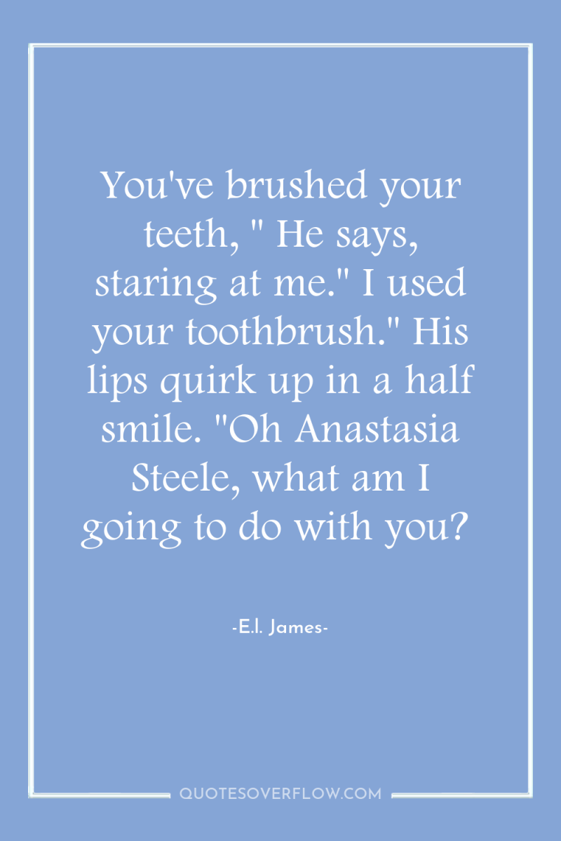 You've brushed your teeth, 