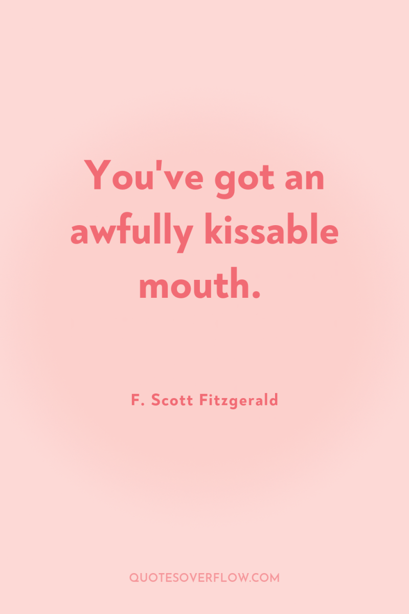 You've got an awfully kissable mouth. 