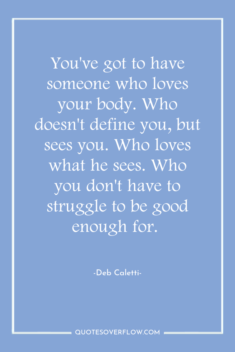 You've got to have someone who loves your body. Who...