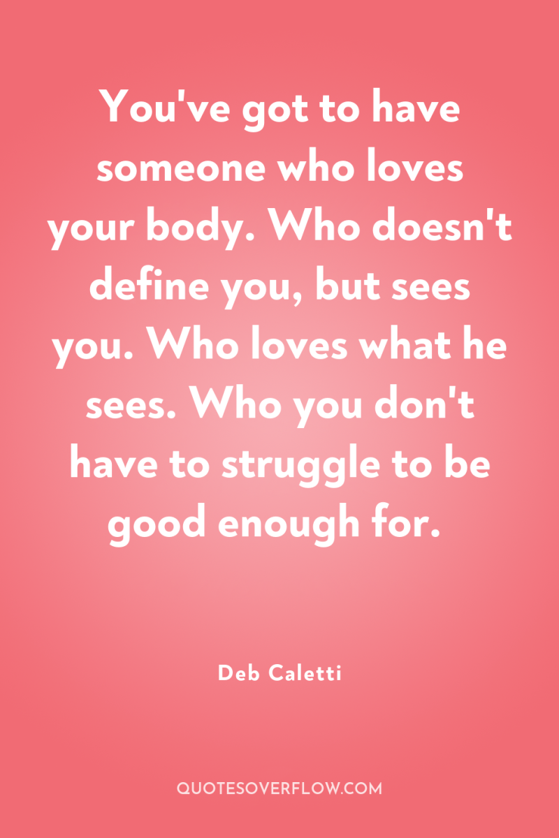 You've got to have someone who loves your body. Who...