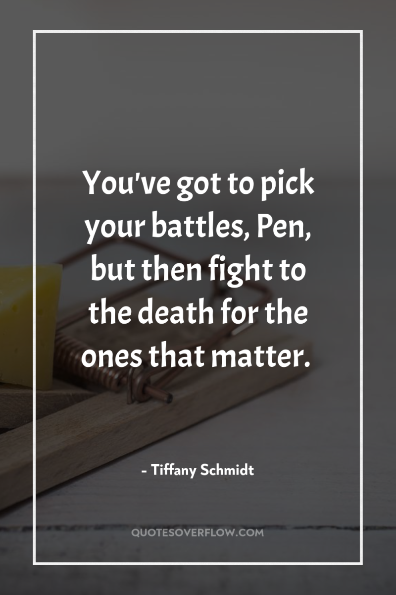 You've got to pick your battles, Pen, but then fight...