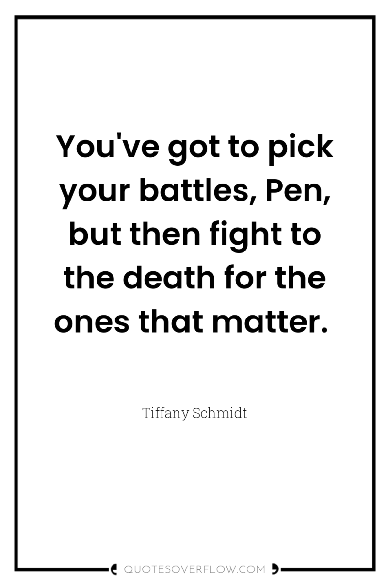 You've got to pick your battles, Pen, but then fight...