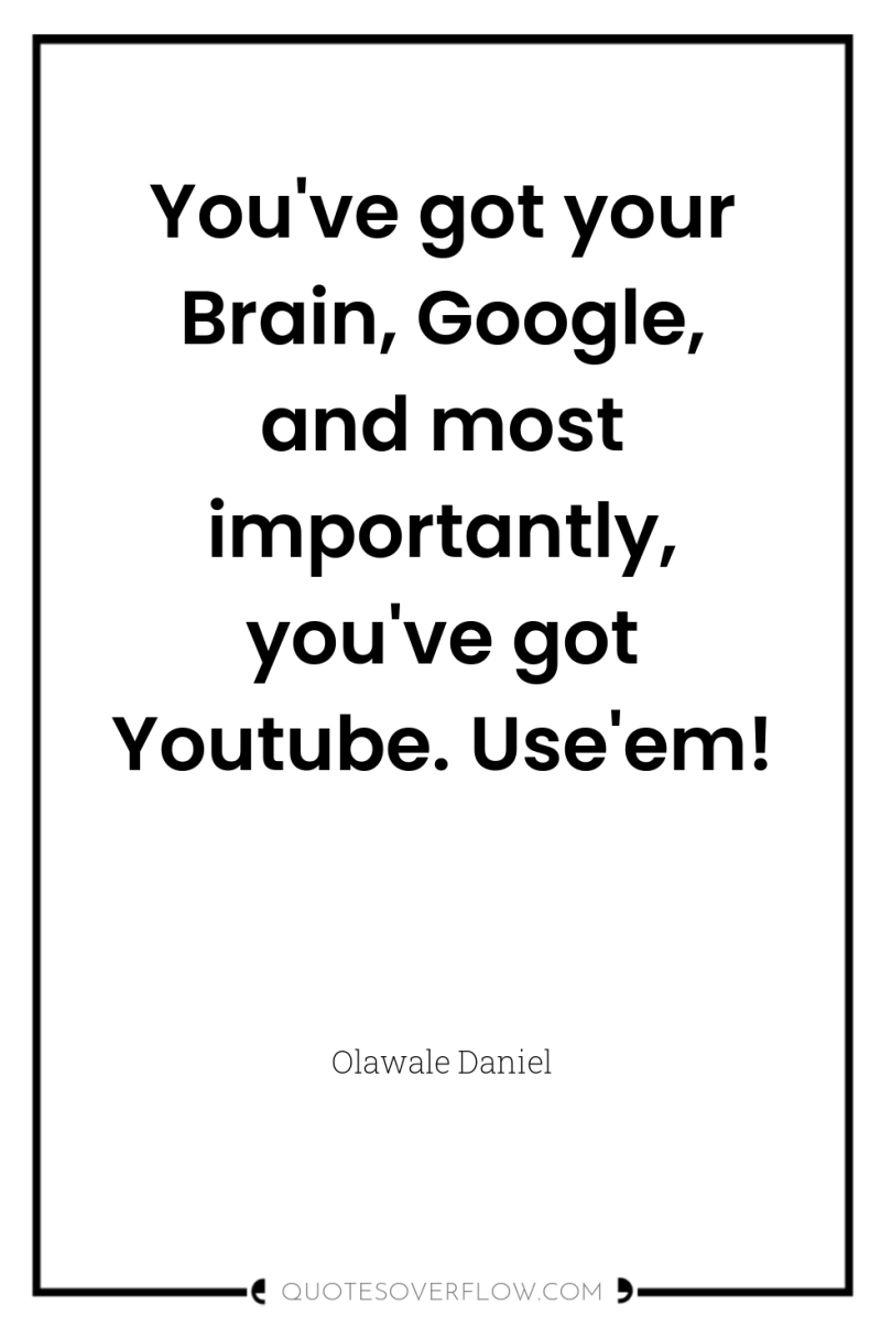 You've got your Brain, Google, and most importantly, you've got...