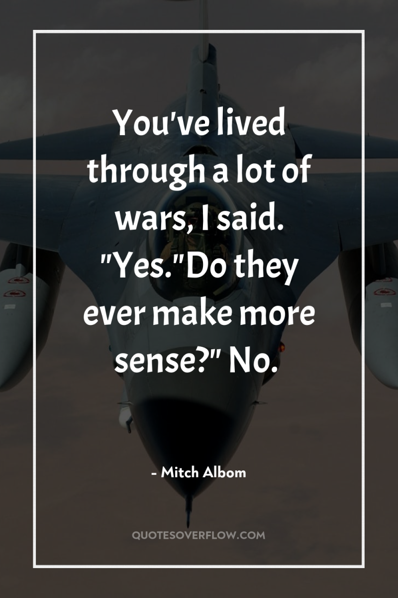 You've lived through a lot of wars, I said. 