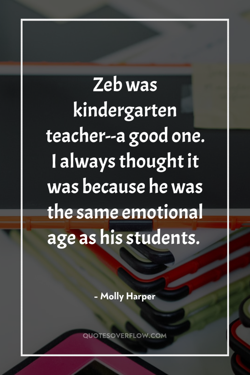Zeb was kindergarten teacher--a good one. I always thought it...