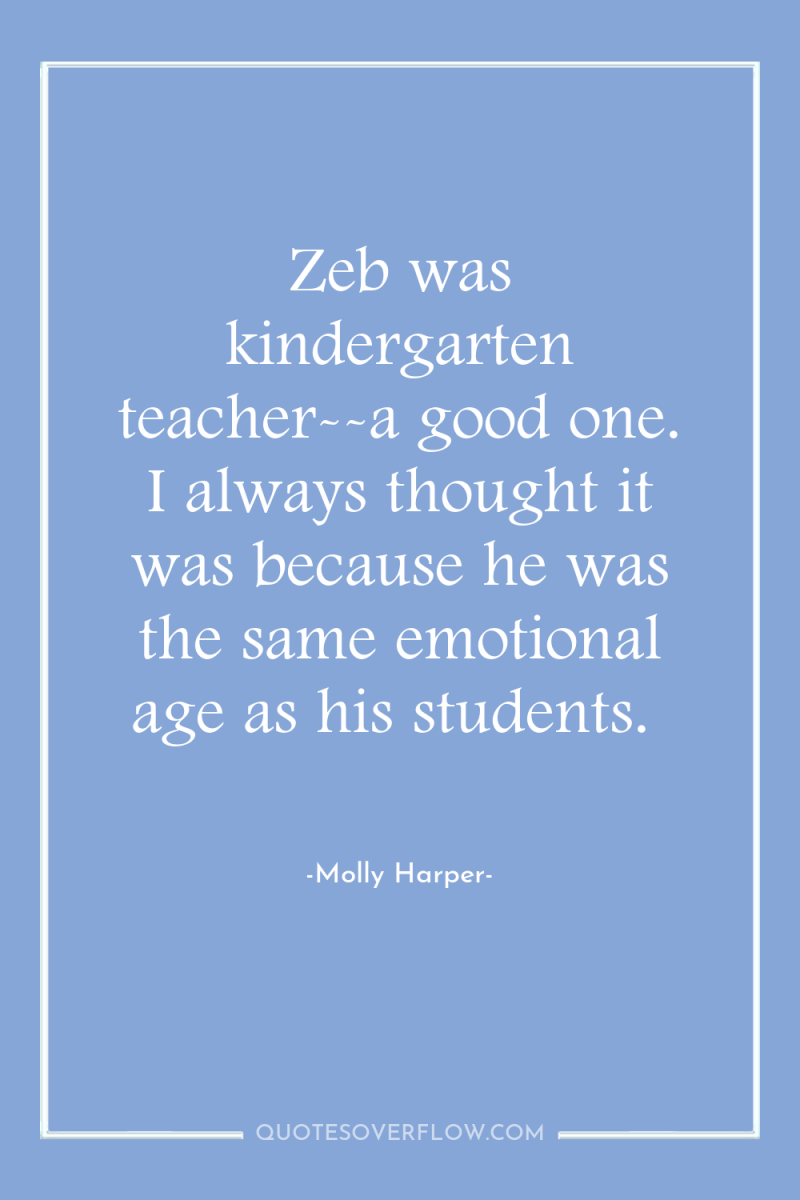 Zeb was kindergarten teacher--a good one. I always thought it...