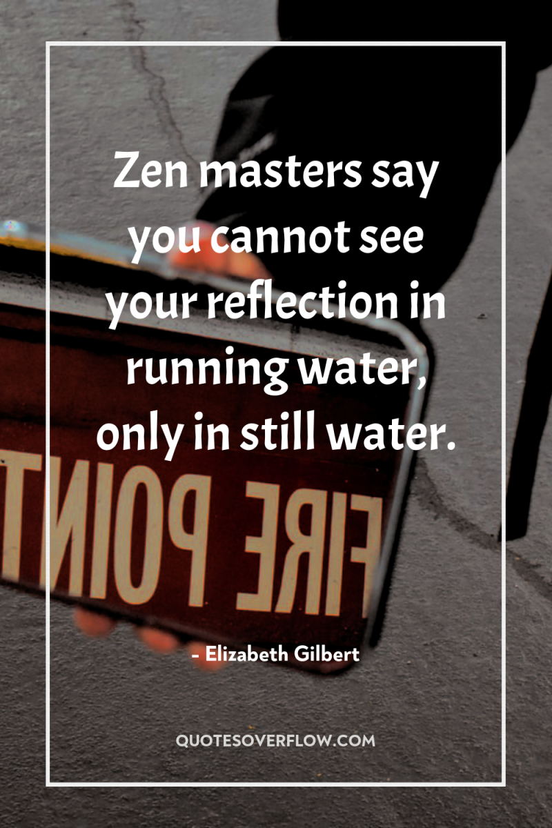 Zen masters say you cannot see your reflection in running...